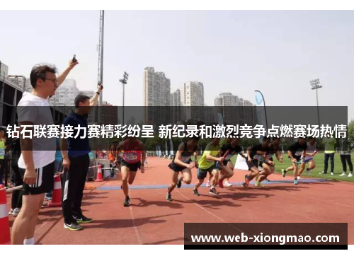 钻石联赛接力赛精彩纷呈 新纪录和激烈竞争点燃赛场热情